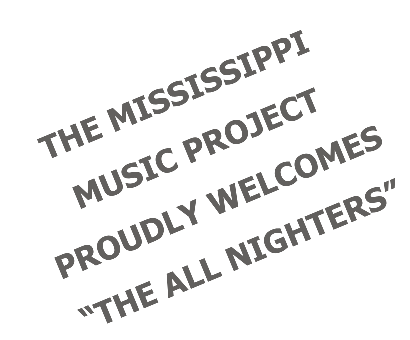 THE MISSISSIPPI  MUSIC PROJECT PROUDLY WELCOMES “THE ALL NIGHTERS”