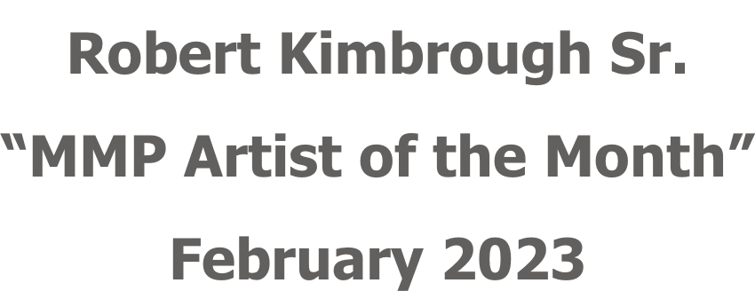 Robert Kimbrough Sr. “MMP Artist of the Month” February 2023