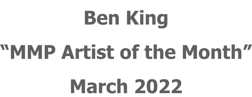 Ben King “MMP Artist of the Month” March 2022