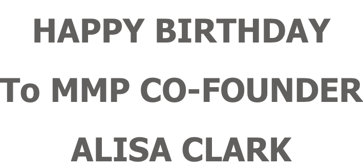 HAPPY BIRTHDAY  To MMP CO-FOUNDER ALISA CLARK