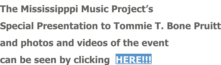 The Mississipppi Music Project’s Special Presentation to Tommie T. Bone Pruitt and photos and videos of the event can be seen by clicking  HERE!!!
