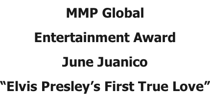 MMP Global  Entertainment Award June Juanico “Elvis Presley’s First True Love”