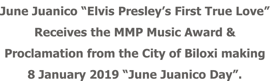 June Juanico “Elvis Presley’s First True Love” Receives the MMP Music Award & Proclamation from the City of Biloxi making 8 January 2019 “June Juanico Day”.