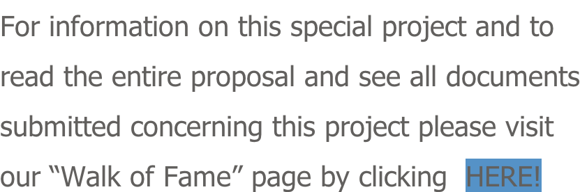 For information on this special project and to read the entire proposal and see all documents submitted concerning this project please visit our “Walk of Fame” page by clicking  HERE!