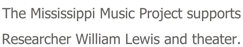 The Mississippi Music Project supports  Researcher William Lewis and theater.