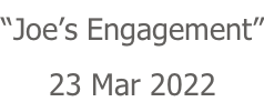 “Joe’s Engagement” 23 Mar 2022