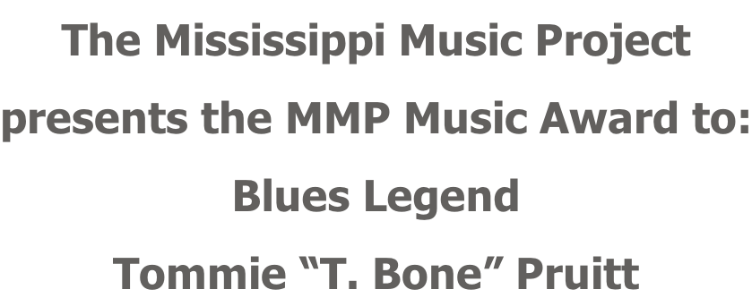 The Mississippi Music Project presents the MMP Music Award to: Blues Legend Tommie “T. Bone” Pruitt