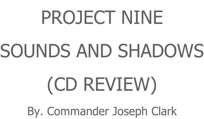 PROJECT NINE SOUNDS AND SHADOWS (CD REVIEW) By. Commander Joseph Clark