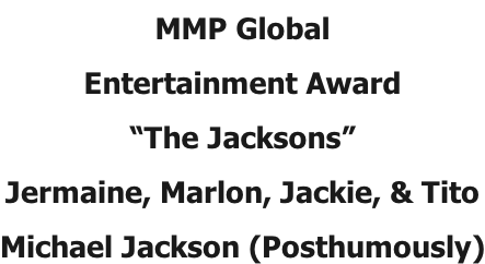 MMP Global  Entertainment Award “The Jacksons” Jermaine, Marlon, Jackie, & Tito Michael Jackson (Posthumously)