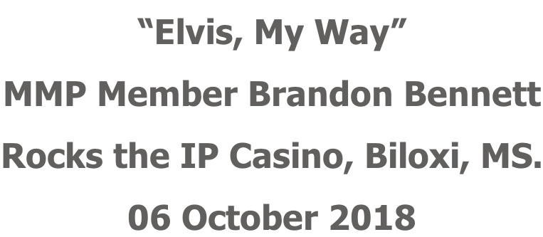 “Elvis, My Way” MMP Member Brandon Bennett Rocks the IP Casino, Biloxi, MS. 06 October 2018