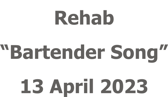 Rehab “Bartender Song” 13 April 2023