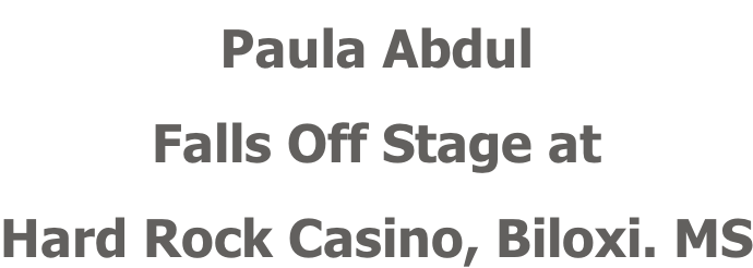 Paula Abdul Falls Off Stage at Hard Rock Casino, Biloxi. MS