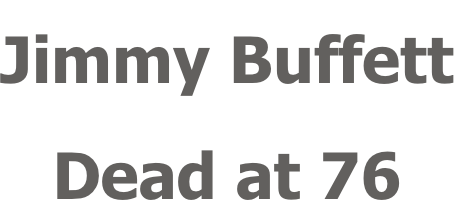 Jimmy Buffett Dead at 76