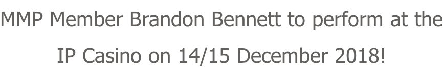 MMP Member Brandon Bennett to perform at the IP Casino on 14/15 December 2018!