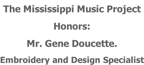 The Mississippi Music Project Honors: Mr. Gene Doucette. Embroidery and Design Specialist