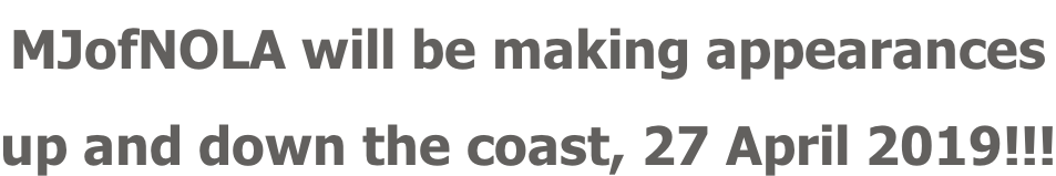MJofNOLA will be making appearances up and down the coast, 27 April 2019!!!